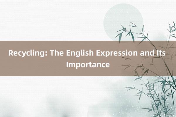 Recycling: The English Expression and Its Importance