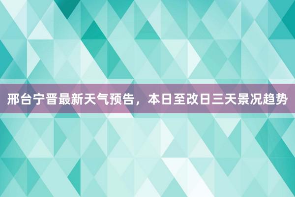 邢台宁晋最新天气预告，本日至改日三天景况趋势