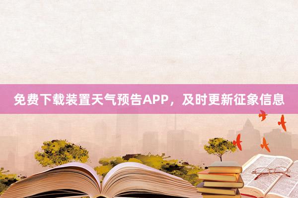 免费下载装置天气预告APP，及时更新征象信息